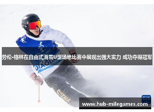 劳伦·格林在自由式滑雪U型场地比赛中展现出强大实力 成功夺得冠军