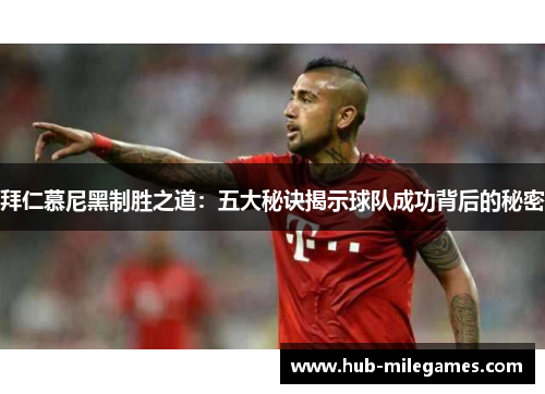 拜仁慕尼黑制胜之道：五大秘诀揭示球队成功背后的秘密
