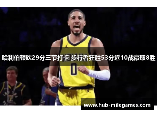 哈利伯顿砍29分三节打卡 步行者狂胜53分近10战豪取8胜