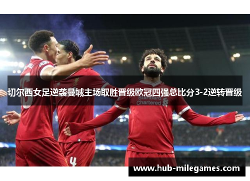 切尔西女足逆袭曼城主场取胜晋级欧冠四强总比分3-2逆转晋级