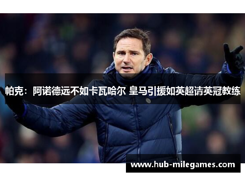 帕克：阿诺德远不如卡瓦哈尔 皇马引援如英超请英冠教练