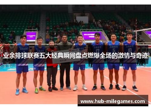 业余排球联赛五大经典瞬间盘点燃爆全场的激情与奇迹