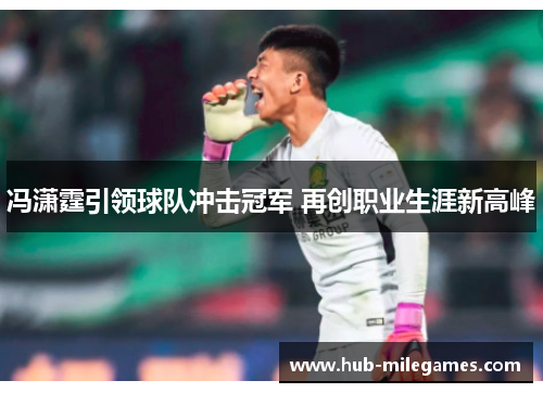 冯潇霆引领球队冲击冠军 再创职业生涯新高峰