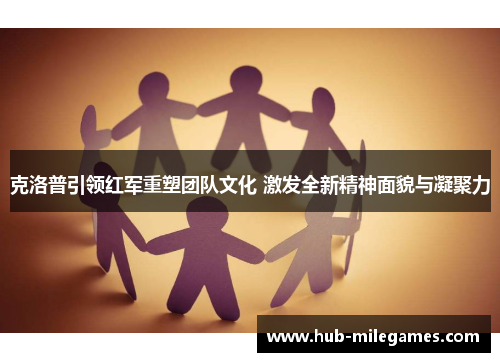 克洛普引领红军重塑团队文化 激发全新精神面貌与凝聚力