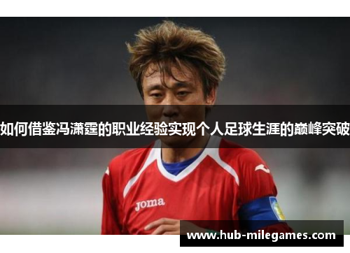 如何借鉴冯潇霆的职业经验实现个人足球生涯的巅峰突破