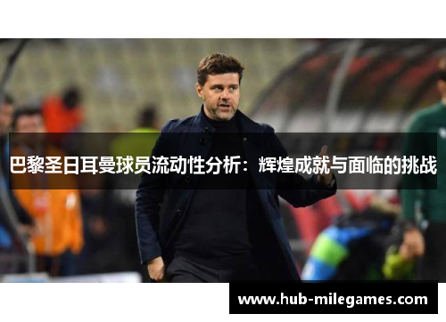 巴黎圣日耳曼球员流动性分析：辉煌成就与面临的挑战