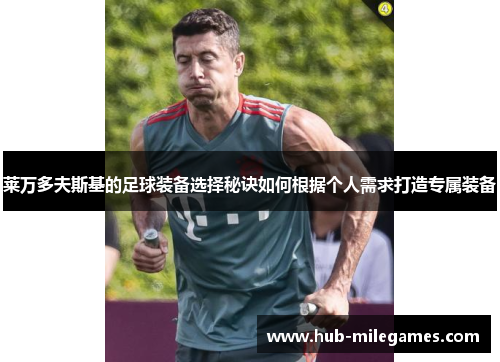 莱万多夫斯基的足球装备选择秘诀如何根据个人需求打造专属装备
