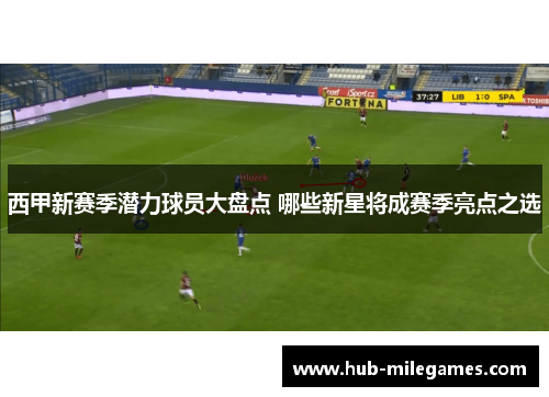 西甲新赛季潜力球员大盘点 哪些新星将成赛季亮点之选