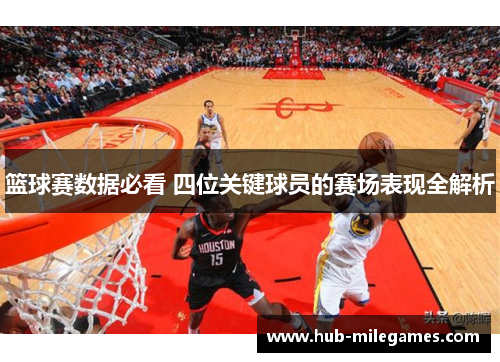 篮球赛数据必看 四位关键球员的赛场表现全解析