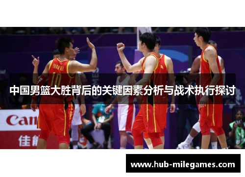中国男篮大胜背后的关键因素分析与战术执行探讨