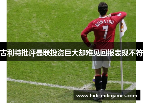 古利特批评曼联投资巨大却难见回报表现不符