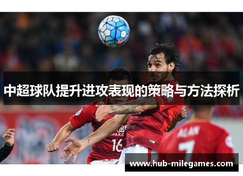 中超球队提升进攻表现的策略与方法探析