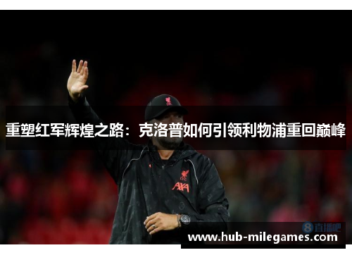 重塑红军辉煌之路：克洛普如何引领利物浦重回巅峰