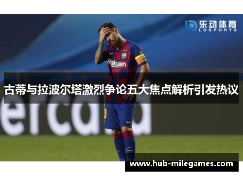 古蒂与拉波尔塔激烈争论五大焦点解析引发热议