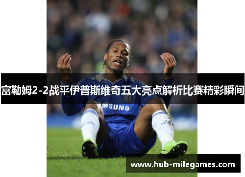 富勒姆2-2战平伊普斯维奇五大亮点解析比赛精彩瞬间