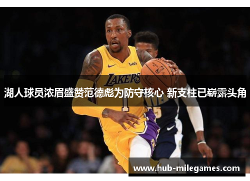 湖人球员浓眉盛赞范德彪为防守核心 新支柱已崭露头角