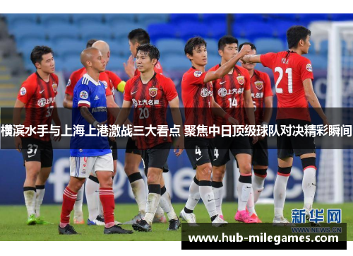 横滨水手与上海上港激战三大看点 聚焦中日顶级球队对决精彩瞬间