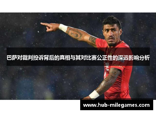 巴萨对裁判投诉背后的真相与其对比赛公正性的深远影响分析