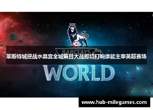 莱斯特城迎战水晶宫全城瞩目大战即将打响谁能主宰英超赛场
