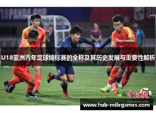 U18亚洲青年足球锦标赛的全称及其历史发展与重要性解析
