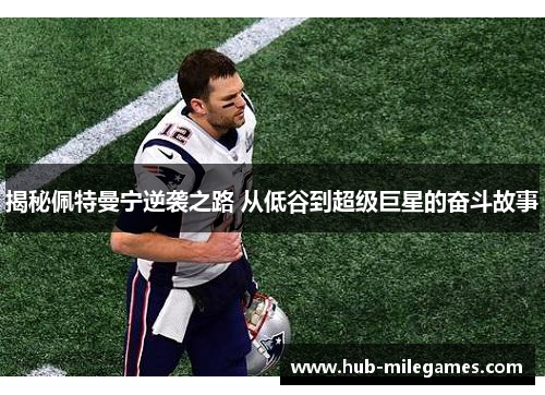 揭秘佩特曼宁逆袭之路 从低谷到超级巨星的奋斗故事
