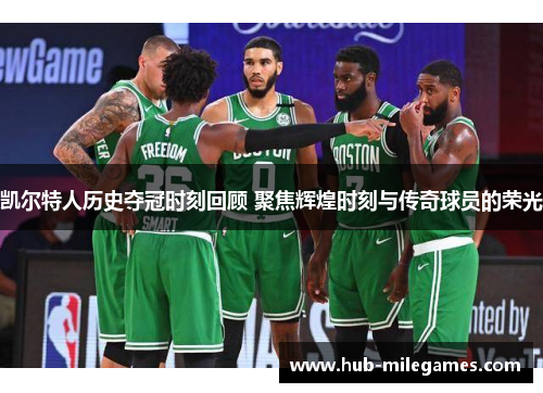 凯尔特人历史夺冠时刻回顾 聚焦辉煌时刻与传奇球员的荣光
