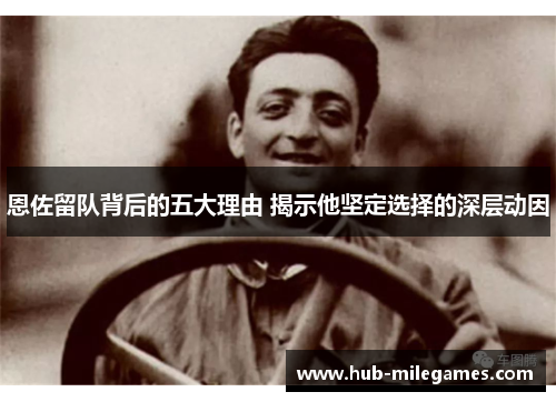 恩佐留队背后的五大理由 揭示他坚定选择的深层动因