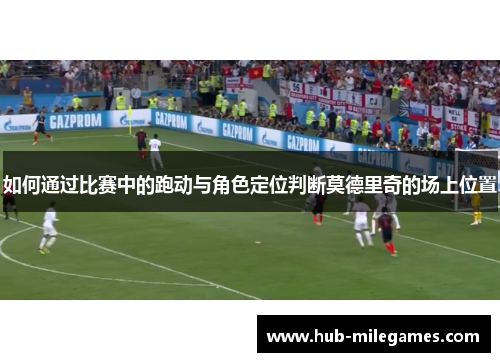 如何通过比赛中的跑动与角色定位判断莫德里奇的场上位置