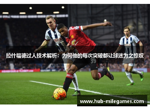 拉什福德过人技术解析：为何他的每次突破都让球迷为之惊叹