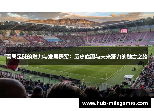青岛足球的魅力与发展探索：历史底蕴与未来潜力的融合之路