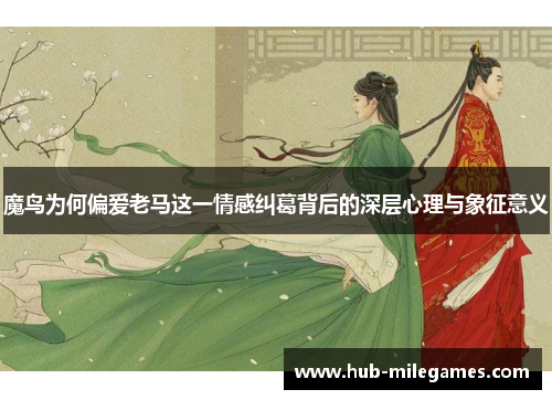 魔鸟为何偏爱老马这一情感纠葛背后的深层心理与象征意义