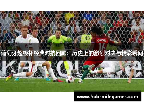 葡萄牙超级杯经典对抗回顾：历史上的激烈对决与精彩瞬间