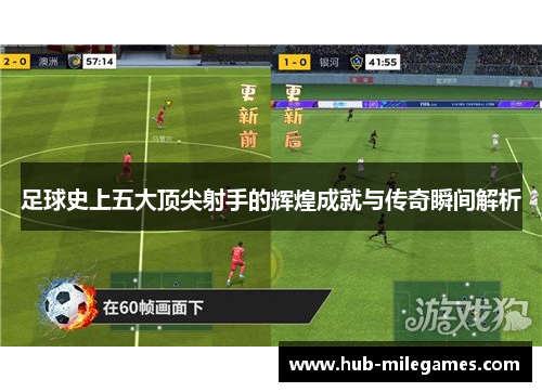 足球史上五大顶尖射手的辉煌成就与传奇瞬间解析 足球史上五大顶尖射手的辉煌成就与传奇瞬间解析