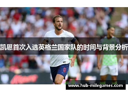 凯恩首次入选英格兰国家队的时间与背景分析 凯恩首次入选英格兰国家队的时间与背景分析