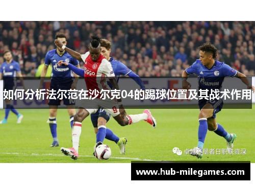如何分析法尔范在沙尔克04的踢球位置及其战术作用