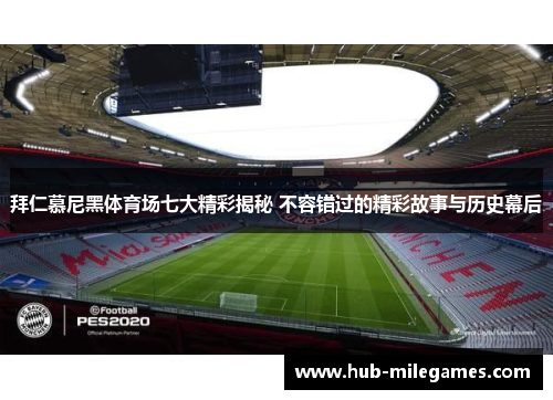 拜仁慕尼黑体育场七大精彩揭秘 不容错过的精彩故事与历史幕后 拜仁慕尼黑体育场七大精彩揭秘 不容错过的精彩故事与历史幕后