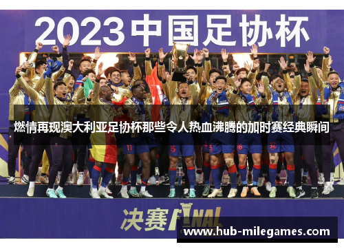 燃情再现澳大利亚足协杯那些令人热血沸腾的加时赛经典瞬间