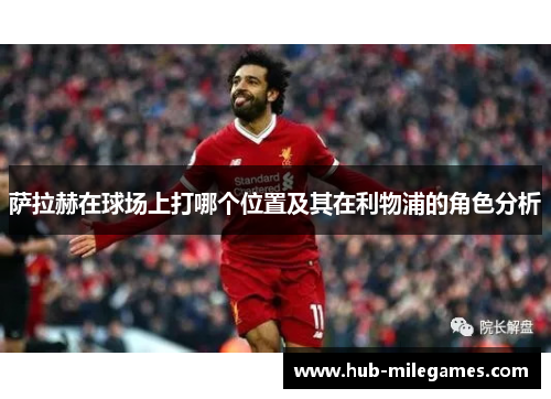 萨拉赫在球场上打哪个位置及其在利物浦的角色分析