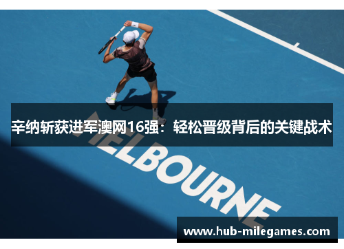 辛纳斩获进军澳网16强:轻松晋级背后的关键战术 辛纳斩获进军澳网16强:轻松晋级背后的关键战术