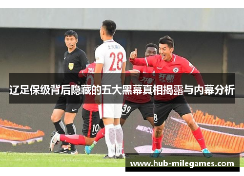辽足保级背后隐藏的五大黑幕真相揭露与内幕分析