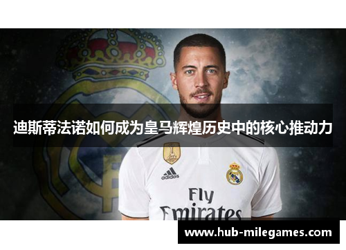 迪斯蒂法诺如何成为皇马辉煌历史中的核心推动力