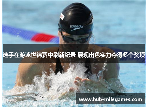 选手在游泳世锦赛中刷新纪录 展现出色实力夺得多个奖项 选手在游泳世锦赛中刷新纪录 展现出色实力夺得多个奖项