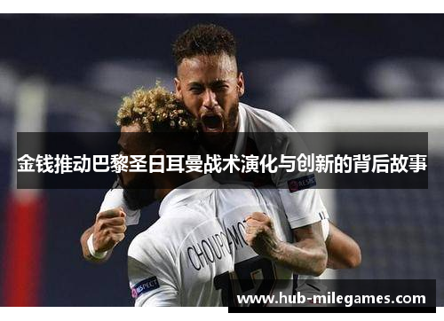 金钱推动巴黎圣日耳曼战术演化与创新的背后故事