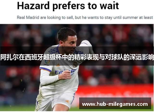 阿扎尔在西班牙超级杯中的精彩表现与对球队的深远影响 阿扎尔在西班牙超级杯中的精彩表现与对球队的深远影响