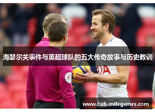 海瑟尔关事件与英超球队的五大传奇故事与历史教训 海瑟尔关事件与英超球队的五大传奇故事与历史教训