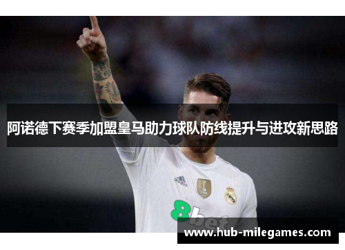 阿诺德下赛季加盟皇马助力球队防线提升与进攻新思路 阿诺德下赛季加盟皇马助力球队防线提升与进攻新思路