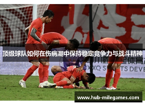 顶级球队如何在伤病潮中保持稳定竞争力与战斗精神