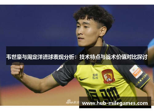 韦世豪与周定洋进球表现分析：技术特点与战术价值对比探讨