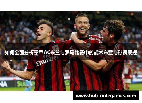 如何全面分析意甲AC米兰与罗马比赛中的战术布置与球员表现