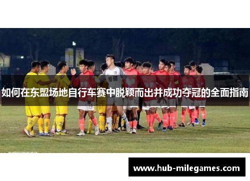 如何在东盟场地自行车赛中脱颖而出并成功夺冠的全面指南